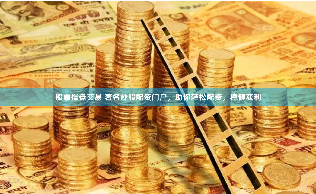 股票操盘交易 著名炒股配资门户，助你轻松配资，稳健获利